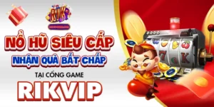 Nổ Hũ Siêu Cấp - Nhận Quà Bất Chấp Tại Cổng Game Rikvip