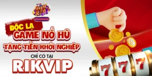 Độc Lạ Game Nổ Hũ Tặng Tiền Khởi Nghiệp Chỉ Có Tại Rikvip